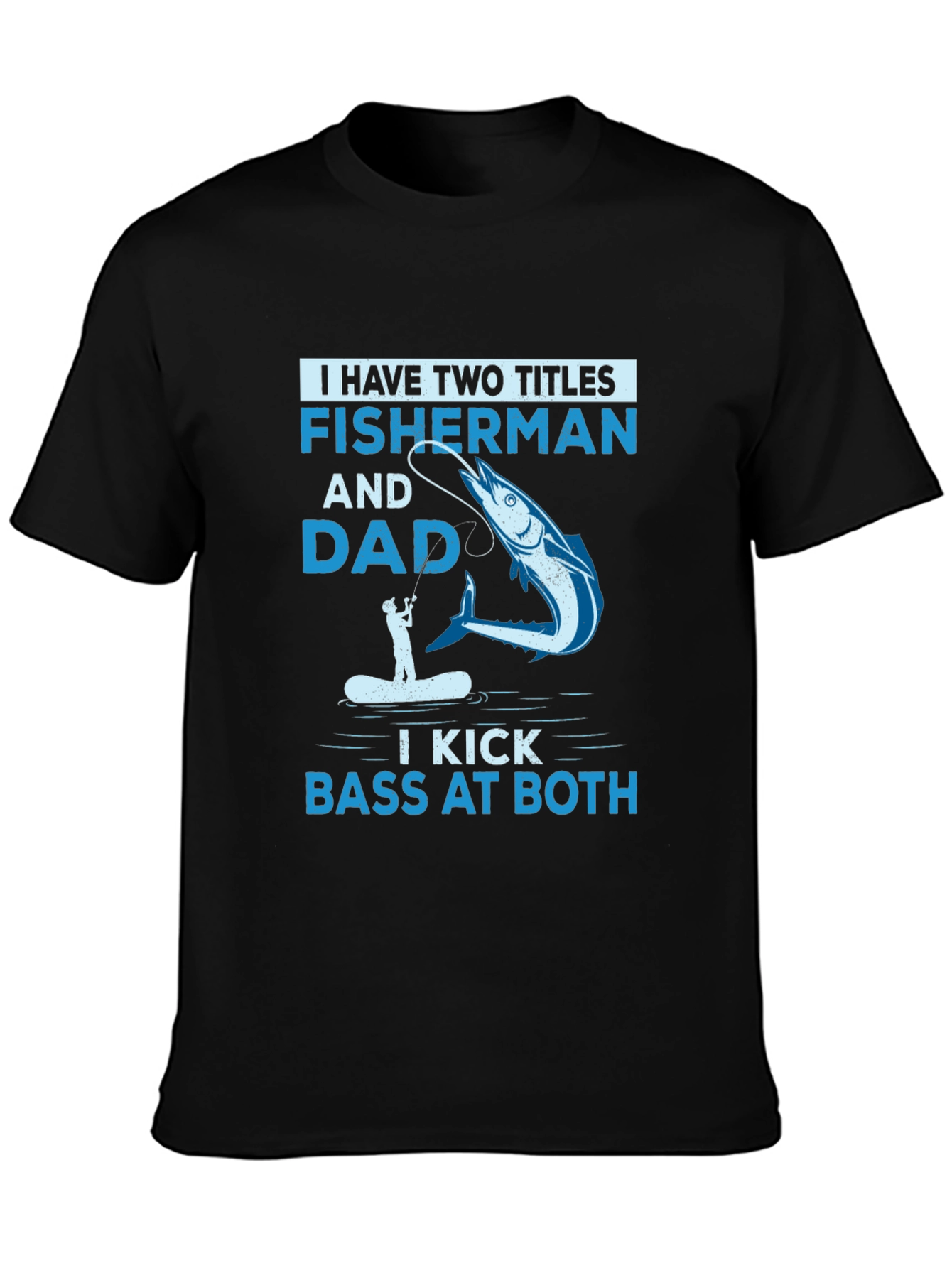 Fisherman & Dad T-Shirt - I Kick Bass at Both!