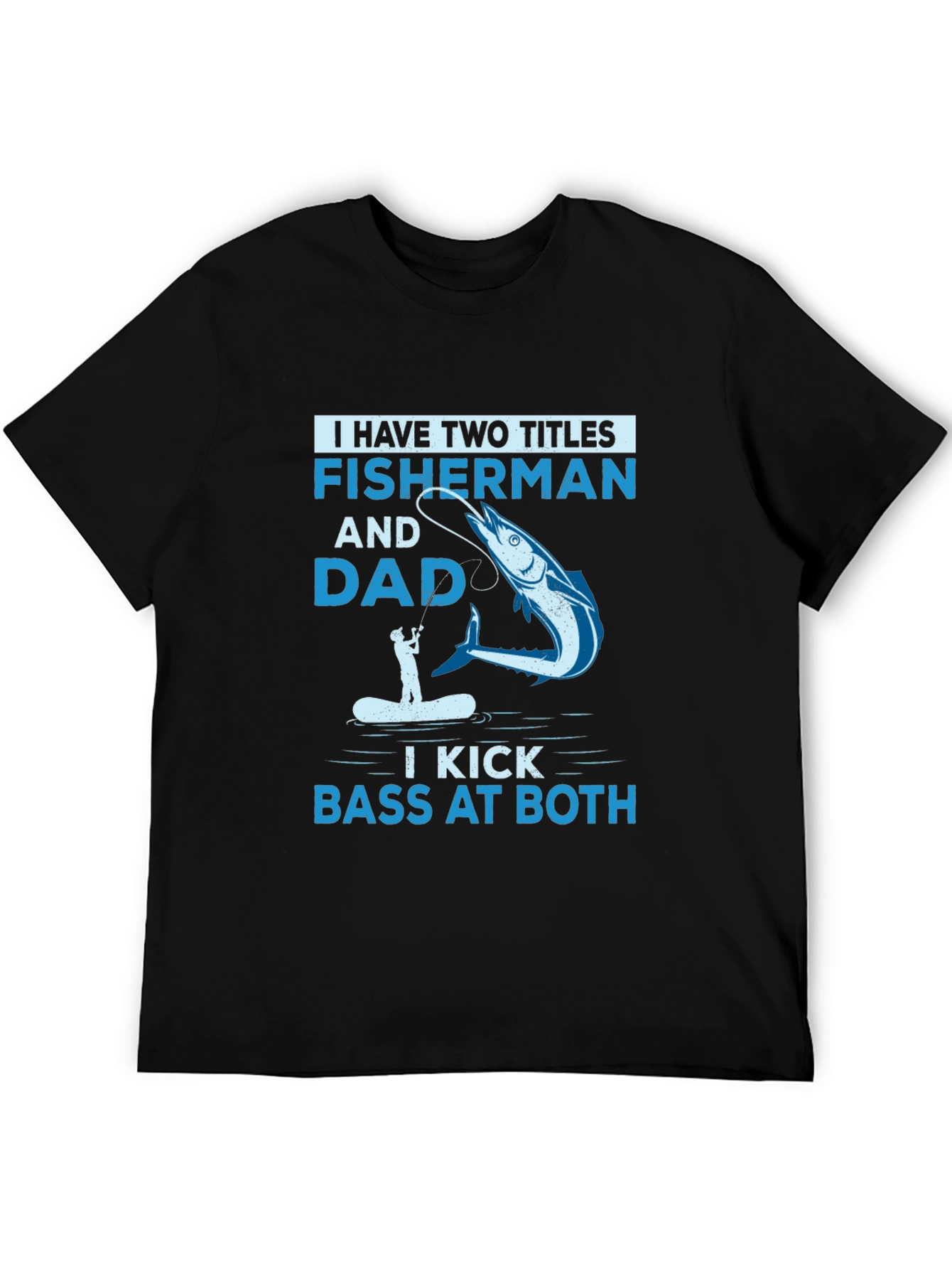 Fisherman & Dad T-Shirt - I Kick Bass at Both!