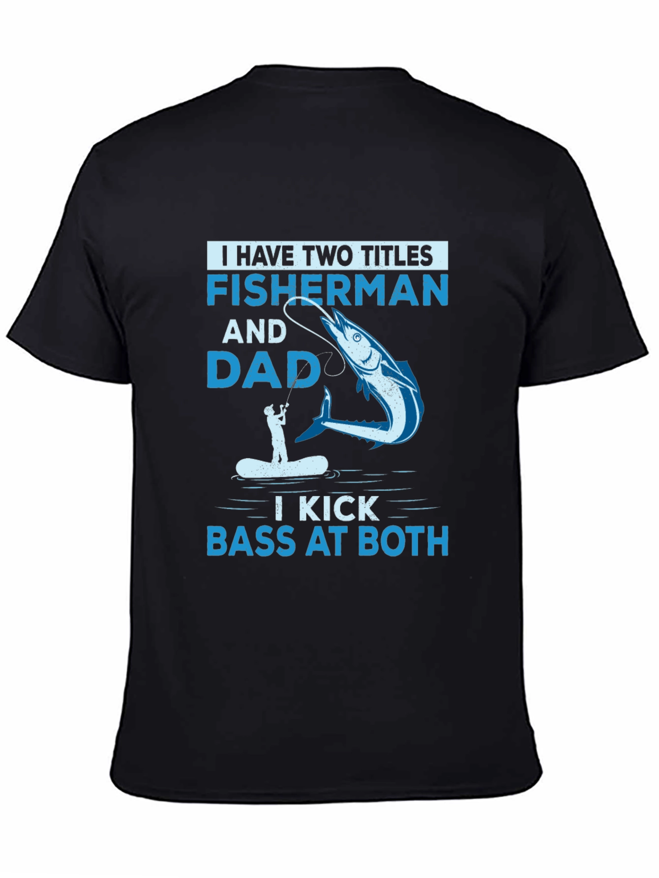 Fisherman & Dad T-Shirt - I Kick Bass at Both!