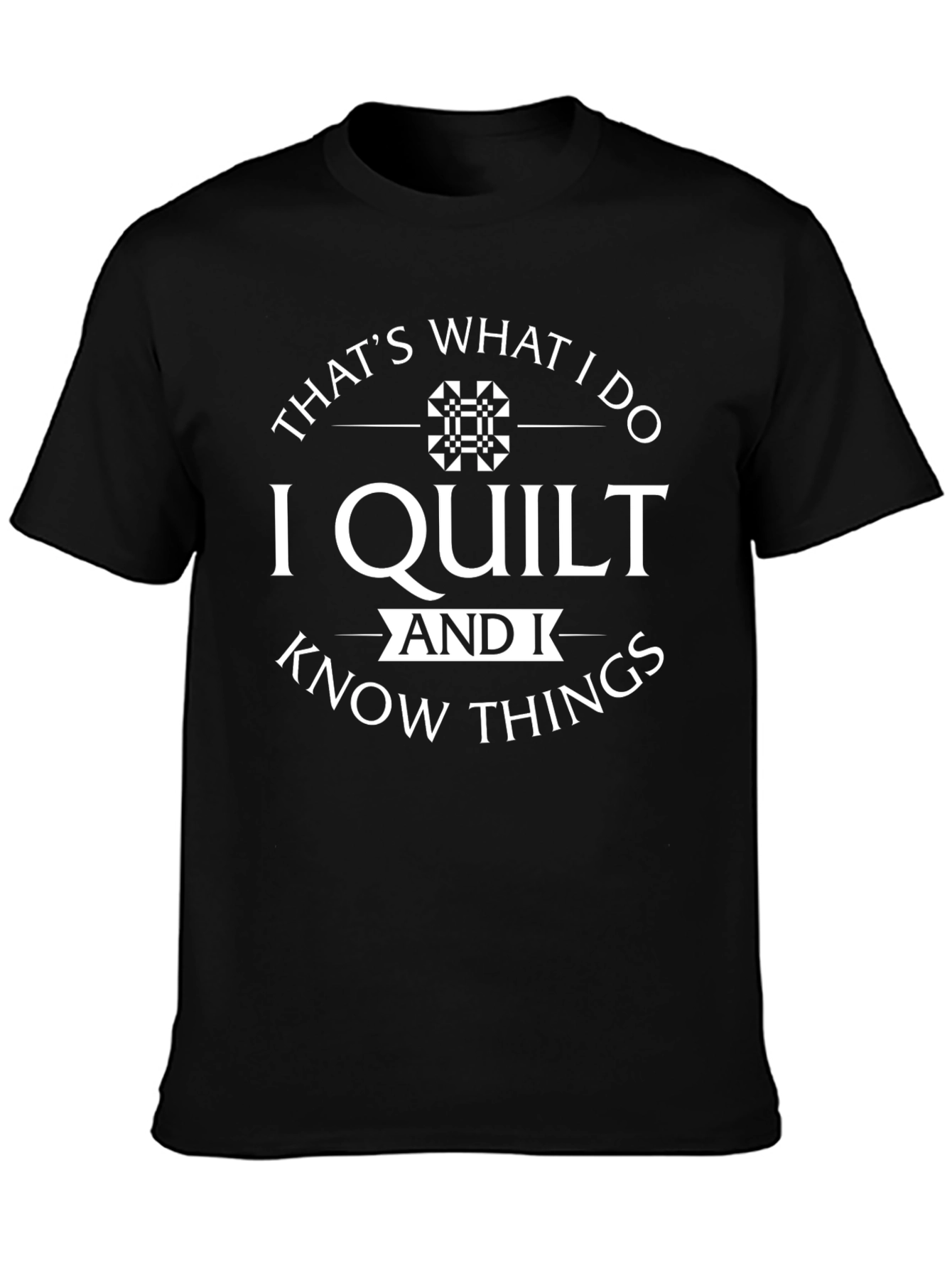 I Quilt and I Know Things Black T-Shirt